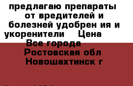 предлагаю препараты  от вредителей и болезней,удобрен6ия и укоренители. › Цена ­ 300 - Все города  »    . Ростовская обл.,Новошахтинск г.